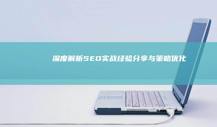 深度解析：SEO实战经验分享与策略优化